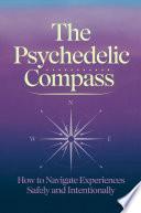 The Psychedelic Compass: How to Navigate Experiences Safely and Intentionally