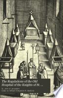 The regulations of the old hospital of the Knights of st. John at Valetta, from a copy printed at Rome, and preserved in the archives of Malta. With a tr., intr., and notes by W.K.R. Bedford