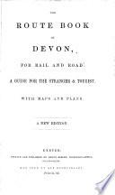 The Route Book of Devon: a Guide for the Stranger and Tourist ... With Maps ...