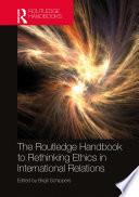 The Routledge Handbook to Rethinking Ethics in International Relations