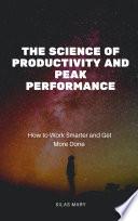 The Science of Productivity and Peak Performance: How to Work Smarter and Get More Done