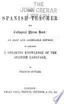 The Spanish Teacher and Colloquial Phrase Book: an Easy and Agreeable Method of Acquiring a Speaking Knowledge of the Spanish Language