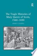 The Tragic Histories of Mary Queen of Scots, 1560-1690