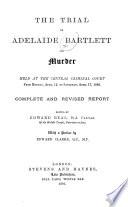 The Trial of Adelaide Bartlett for Murder, Held at the Central Criminal Court from Monday, April 12, to Saturday, April 17, 1886