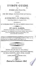 The Tyro's Guide to Wisdom and Wealth; Designed for the Moral Introduction of Youth: with Exercises in Spelling ... Intended as an Introduction to the Author's Collection ... Second Edition