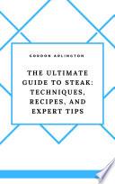The Ultimate Guide to Steak: Techniques, Recipes, and Expert Tips