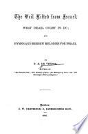 The Veil Lifted from Israel; what Israel Ought to Do; and Hymns and Hebrew Melodies for Israel
