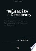 The Vulgarity of Democracy: Political Pornography, Masculinity, and Politics in Ecuador