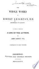 The Whole Works of Robert Leighton, D.D. Archbishop of Glasgow to which is Prefixed a Life of the Author by James Aikman...