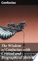 The Wisdom of Confucius with Critical and Biographical Sketches