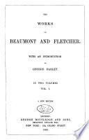 The Works of Beaumont and Fletcher: The maid's tragedy; Philaster; A king and no king; The scornful lady; Custom of the country; The elder brother; The Spanish curate; Wit without money; The beggars' bush; The humurous