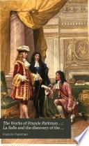 The Works of Francis Parkman ...: La Salle and the discovery of the great West