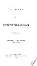 The Works of Hubert Howe Bancroft: History of California. 1884-90