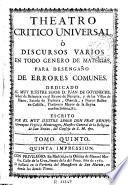 Theatro critico universal, ò, Discursos varios en todo genero de materias, para desengaño de errores comunes ..., escrito por ... Benito Geronymo Feyjoò y Montenegro