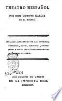 Theatro hespañol por don Vicente Garcia de la Huerta. Catalogo alphabetico de las comedias, tragedias, autos, zarzuelas, entremeses y otras obras correspondientes al theatro hespañol