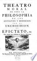 Theatro moral de toda la philosophia de los antigvos y modernos, con el Enchiridion de Epicteto, &c