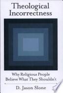 Theological Incorrectness : Why Religious People Believe What They Shouldn't