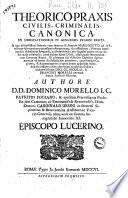 Theorico-praxis civilis, criminalis, canonica, ex observationibus in Genuensis praxim eruta ... Adjecto insuper in fine alio rerum notabilium indice; elaboratis studio DD.I.CC. Nicolai, & Francisci Morelli germani fratris authoris filiorum, authore DD. Dominico Morello ..