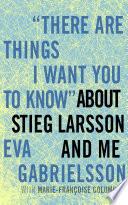 There Are Things I Want You to Know about Stieg Larsson and Me
