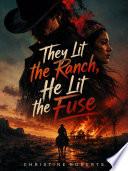 They Lit the Ranch, He Lit the Fuse by CHRISTINE ROBERTS