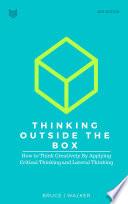 Thinking Outside The Box: How to Think Creatively By Applying Critical Thinking and Lateral Thinking