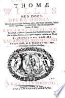 Thomæ Willis med. doct. Opera omnia, nitidiùs quàm unquam hactenus edita, plurimùm emendata, Indice rerum copiosissimo, ac distinctione characterum exornata. Studio, & opera Gerardi Blasii, ..