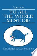 To All The World Must Die