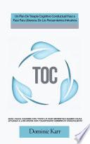 TOC: Un Plan De Terapia Cognitivo Conductual Paso a Paso Para Liberarse De Los Pensamientos Intrusivos (Guía Para Padres Con Todo Lo Que Necesitan Saber Para Ayudar a Los Niños Con Trastorno Obsesivo Compulsivo)