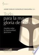 Todo Para La Mayor Gloria de Dios: Estudios Sobre La Espiritualidad Ignaciana