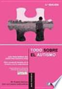 Todo sobre el autismo : los Trastornos del Espectro del Autismo (TEA) : guía completa basada en la ciencia y en la experiencia
