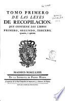 Tomo primero de las Leyes de Recopilacion, que contiene los libros primero, segundo, tercero, quarto i quinto