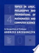 Topics in Logic, Philosophy and Foundations of Mathematics, and Computer Science