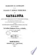 Traducción al castellano de las Usages y demás derechos de Cataluña que no estan aerogados o no son notoriamente inútiles, con indicación del contenido de estos y de las disposiciones por las que ha venido à verlo, ilustrada con notas sacadas de los más clásicos autores del principado, 3