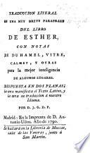 Traduccion literal en una muy breve parafrasis del libro de Esther, con notas de Duhamel, Vitre, Calmet, y otras ... Dispuesta en dos planas; la una manifiesta el texto Latino, y la otra su traduccion a nuestro idioma. Por D. I. G. D. P. Lat. & Span
