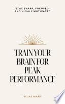 Train Your Brain for Peak Performance – Stay Sharp, Focused, and Highly Motivated