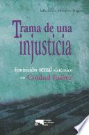 Trama de una injusticia: feminicidio sexual sistémico en Ciudad Juárez