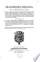 Tratado de la regalia de amortizacion, en el qual se demuestra por la série de las varias edades, desde el nacimiento de la Iglesia en todos los siglos y países católicos, el uso constante de la autoridad civil, para impedir las ilimitades enagenaciones de bienes raíces en Iglesias, comunidades, y otras manosmuertas