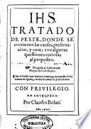 Tratado de peste, donde se contienen las causas, preseruacion y cura con algunas questiones curiosas al proposito