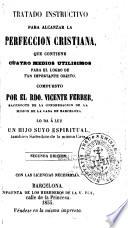 Tratado instructivo para alcanzar la perfeccion cristiana, que contiene cuatro medios utilisimos para el logro de tan importante objeto.... Lo da a luz un hijo suyo espiritual, tambien sacerdote de la misma casa