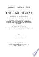 Tratado teorico-practico de ortologia inglesa, precedido de un bosquejo historico de la lengua inglesa y de un cuardro general de la derivacion genealogica de la gan familia aria o indo-europea y seguido de una extensa lista de homonimos y de numerosos ejercicios graduados de lexicogenesia y lectura