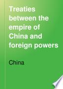 Treaties Between the Empire of China and Foreign Powers, Together with Regulation for the Conduct of Foreign Trade, Conventions, Agreements, Regulations, Etc