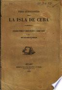 Tres cuestiones sobre la isla de Cuba. ¿De dónde venimos? ¿Dónde estamos? ¿Adónde vamos?.