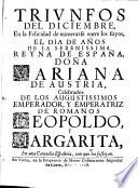 TRIVNFOS DEL DICIEMBRE, En la Felicidad de numerarfe entre los fuyos, EL DIA DE AÑOS DE LA SERENISSIMA REYANA DE ESPAÑA, DOÑA MARIANA DE AUSTRIA, Celebrados DE LOS AUGUSTISSIMOS EMPERADOR, Y EMPERATRIZ DE ROMANOS LEOPOLDO Y MARGARITA