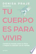 Tu Cuerpo Es Para Vivir: Cambia La Mirada Sobre Tu Físico Y Mejora Tu Relación Con La Comida