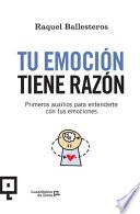 Tu Emoción Tiene Razón: Primeros Auxilios Para Entenderte Con Tus Emociones