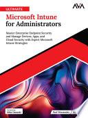 Ultimate Microsoft Intune for Administrators: Master Enterprise Endpoint Security and Manage Devices, Apps, and Cloud Security with Expert Microsoft Intune Strategies