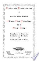 Ultimos días coloniales en el Alto Perú; reseña de la historia cultural de Bolivia por Adolfo Costa du Rels