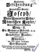 Umständliche Beschreibung Von Weyland ... Joseph Dieses Namens des Ersten, Römischen Kayser ... Ausgestandener Kranckheit, Höchst-seeligstem Ableiben, Und dann erfolgter Prächtigsten Leich-Begängnuß