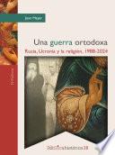 Una guerra ortodoxa: Rusia, Ucrania y la religión, 1988-2024