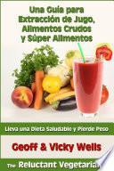 Una Guía para Extracción de Jugo, Alimentos Crudos y Súper Alimentos